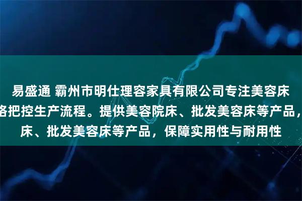 易盛通 霸州市明仕理容家具有限公司专注美容床具制造，技术团队严格把控生产流程。提供美容院床、批发美容床等产品，保障实用性与耐用性