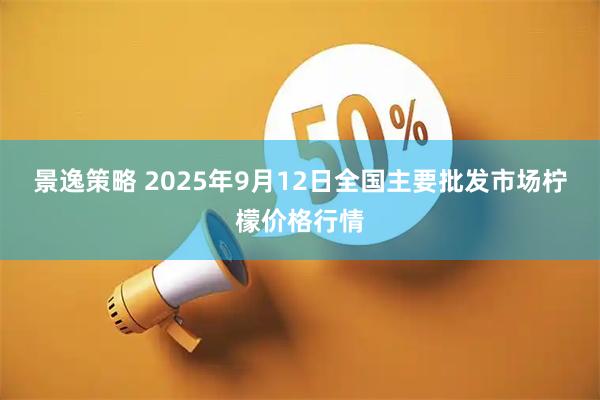 景逸策略 2025年9月12日全国主要批发市场柠檬价格行情