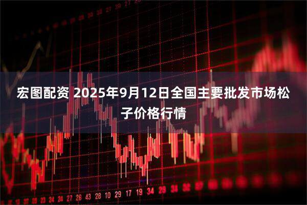 宏图配资 2025年9月12日全国主要批发市场松子价格行情
