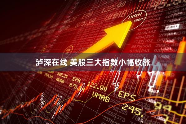 泸深在线 美股三大指数小幅收涨