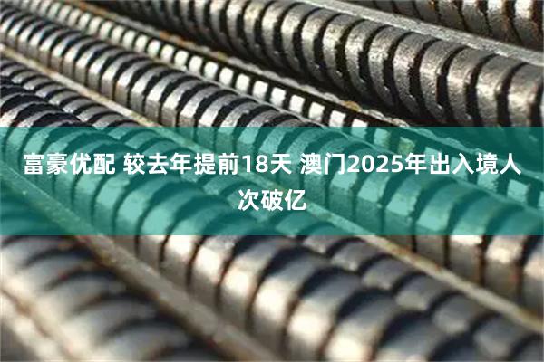 富豪优配 较去年提前18天 澳门2025年出入境人次破亿