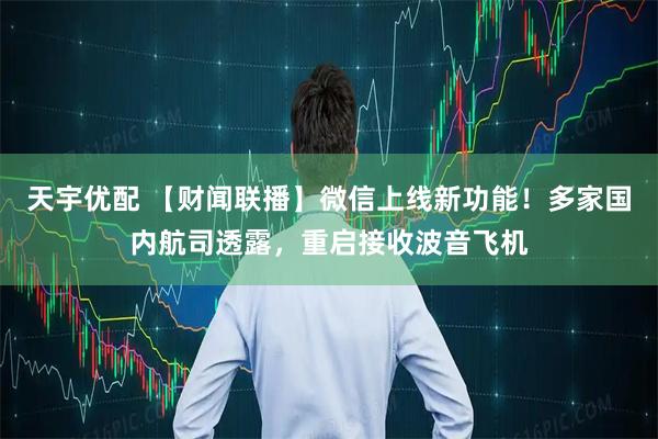 天宇优配 【财闻联播】微信上线新功能！多家国内航司透露，重启接收波音飞机