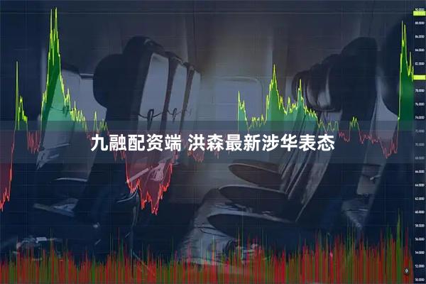 九融配资端 洪森最新涉华表态