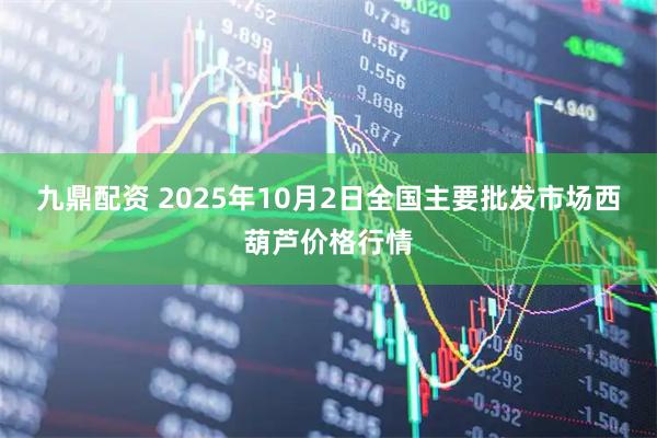 九鼎配资 2025年10月2日全国主要批发市场西葫芦价格行情