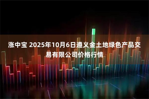涨中宝 2025年10月6日遵义金土地绿色产品交易有限公司价格行情