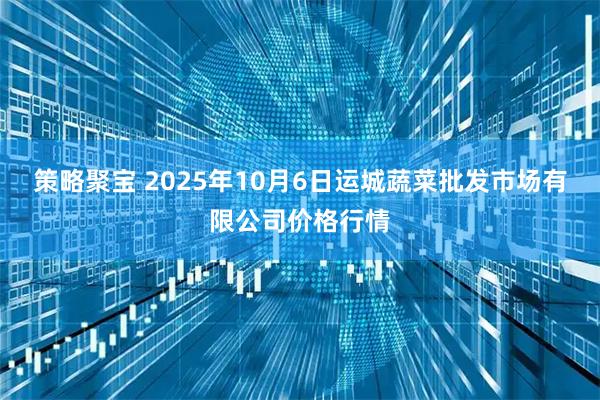 策略聚宝 2025年10月6日运城蔬菜批发市场有限公司价格行情