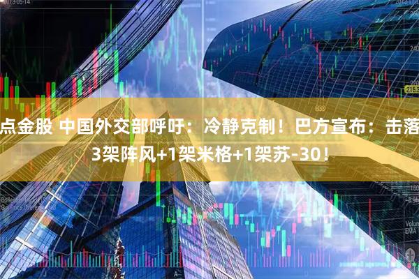 点金股 中国外交部呼吁：冷静克制！巴方宣布：击落3架阵风+1架米格+1架苏-30！