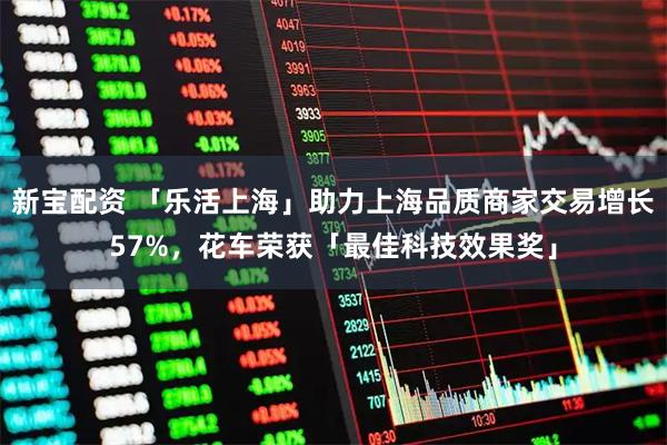 新宝配资 「乐活上海」助力上海品质商家交易增长57%,花车荣获「最佳科技效果奖」