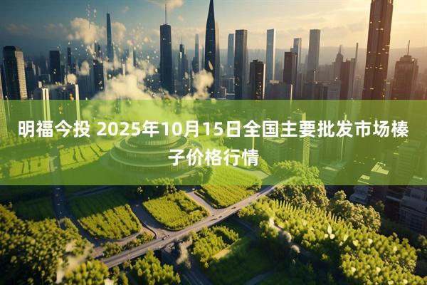 明福今投 2025年10月15日全国主要批发市场榛子价格行情