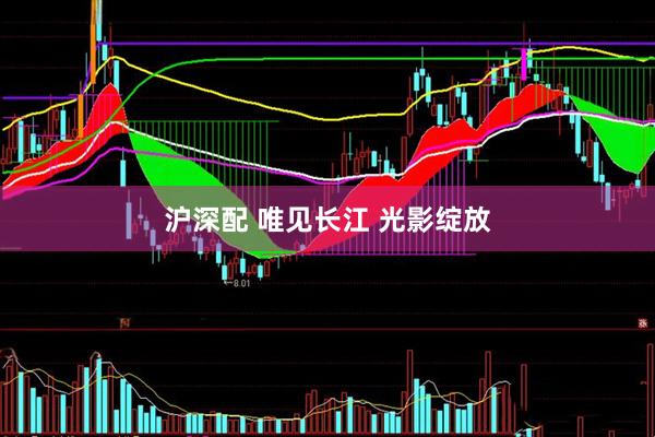 沪深配 唯见长江 光影绽放